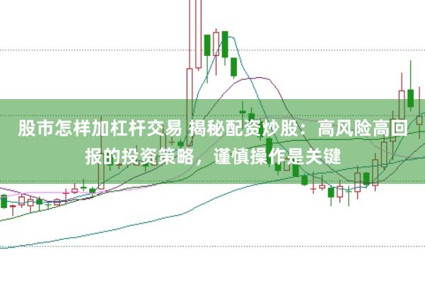 股市怎样加杠杆交易 揭秘配资炒股：高风险高回报的投资策略，谨慎操作是关键