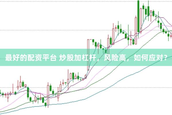 最好的配资平台 炒股加杠杆，风险高，如何应对？