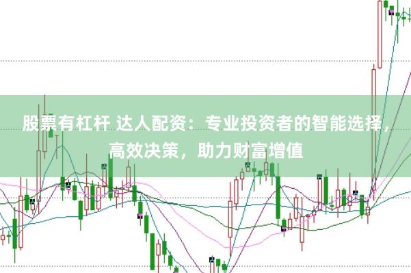 股票有杠杆 达人配资：专业投资者的智能选择，高效决策，助力财富增值