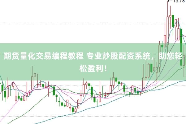 期货量化交易编程教程 专业炒股配资系统，助您轻松盈利！