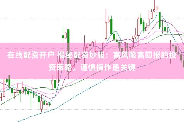 在线配资开户 揭秘配资炒股：高风险高回报的投资策略，谨慎操作是关键