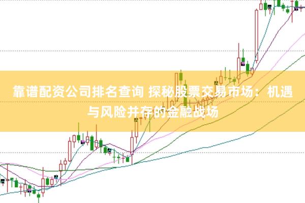 靠谱配资公司排名查询 探秘股票交易市场：机遇与风险并存的金融战场