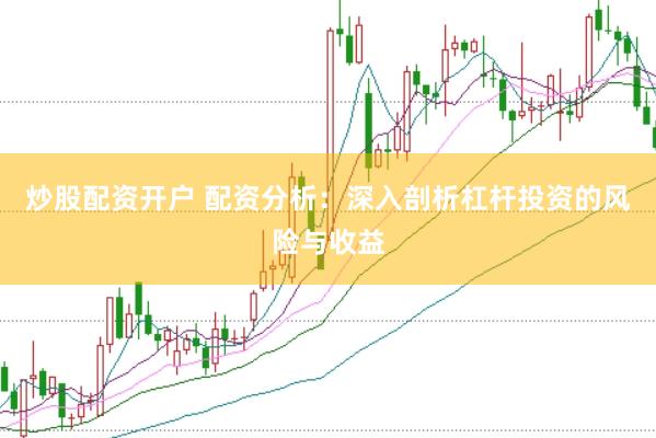 炒股配资开户 配资分析：深入剖析杠杆投资的风险与收益