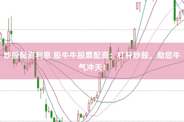 炒股配资利息 股牛牛股票配资：杠杆炒股，助您牛气冲天！