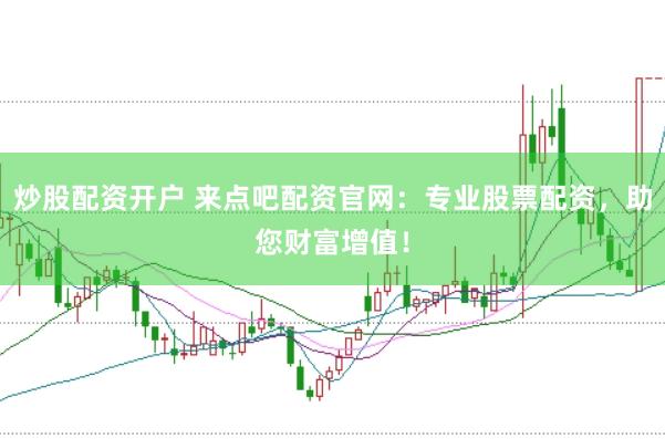 炒股配资开户 来点吧配资官网：专业股票配资，助您财富增值！