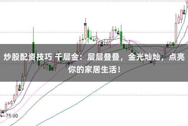 炒股配资技巧 千层金：层层叠叠，金光灿灿，点亮你的家居生活！