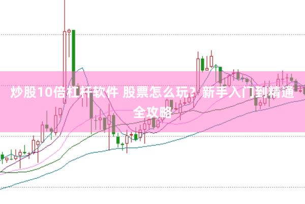 炒股10倍杠杆软件 股票怎么玩？新手入门到精通全攻略