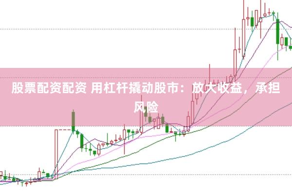 股票配资配资 用杠杆撬动股市：放大收益，承担风险