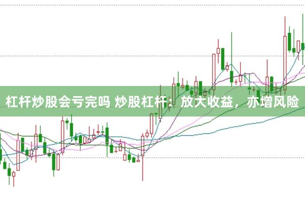 杠杆炒股会亏完吗 炒股杠杆：放大收益，亦增风险