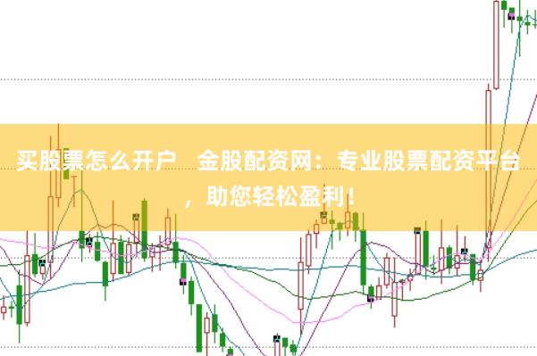 买股票怎么开户   金股配资网：专业股票配资平台，助您轻松盈利！