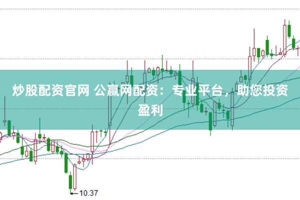 炒股配资官网 公赢网配资：专业平台，助您投资盈利