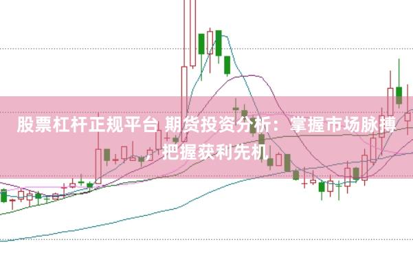 股票杠杆正规平台 期货投资分析：掌握市场脉搏，把握获利先机
