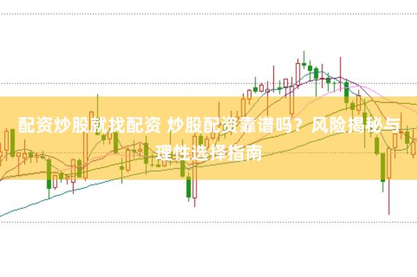 配资炒股就找配资 炒股配资靠谱吗？风险揭秘与理性选择指南