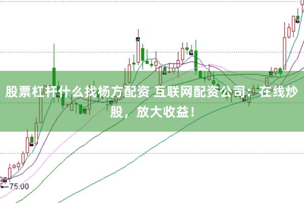 股票杠杆什么找杨方配资 互联网配资公司：在线炒股，放大收益！
