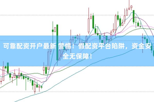 可靠配资开户最新 警惕！假配资平台陷阱，资金安全无保障！
