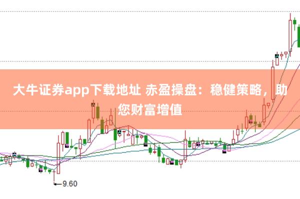 大牛证券app下载地址 赤盈操盘：稳健策略，助您财富增值