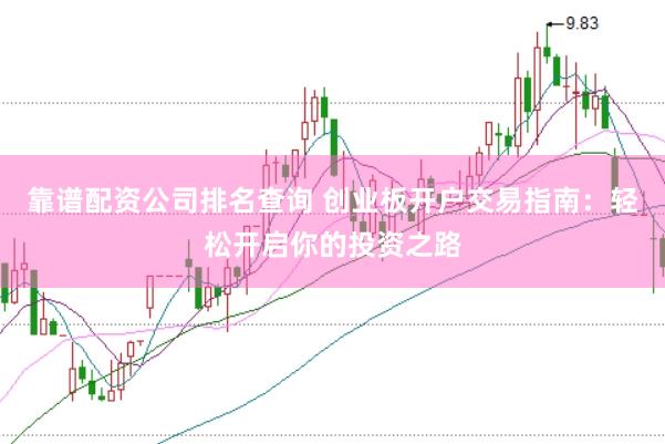 靠谱配资公司排名查询 创业板开户交易指南：轻松开启你的投资之路