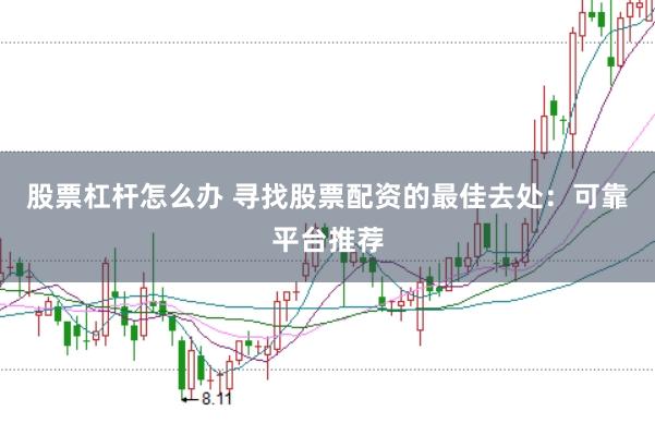 股票杠杆怎么办 寻找股票配资的最佳去处：可靠平台推荐