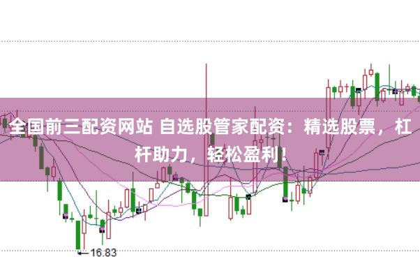 全国前三配资网站 自选股管家配资：精选股票，杠杆助力，轻松盈利！