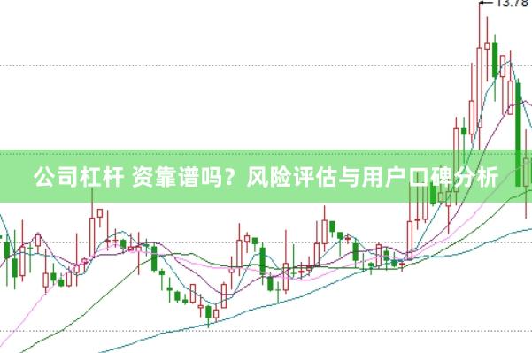 公司杠杆 资靠谱吗？风险评估与用户口碑分析