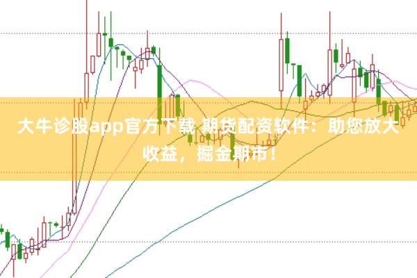 大牛诊股app官方下载 期货配资软件：助您放大收益，掘金期市！