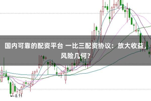 国内可靠的配资平台 一比三配资协议：放大收益，风险几何？