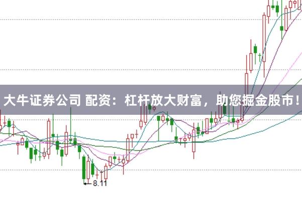 大牛证券公司 配资：杠杆放大财富，助您掘金股市！