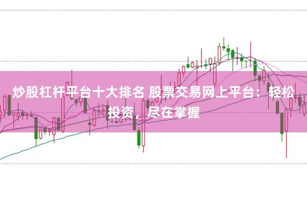 炒股杠杆平台十大排名 股票交易网上平台：轻松投资，尽在掌握