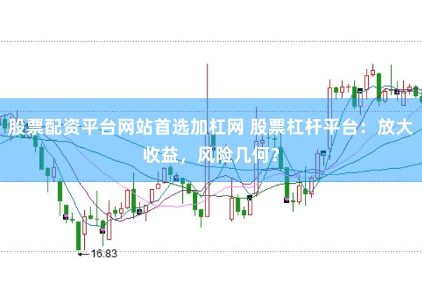股票配资平台网站首选加杠网 股票杠杆平台：放大收益，风险几何？