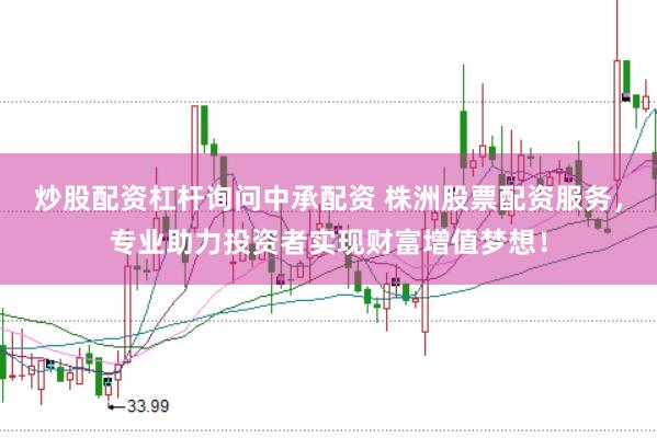 炒股配资杠杆询问中承配资 株洲股票配资服务，专业助力投资者实现财富增值梦想！
