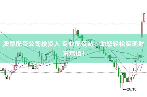 股票配资公司投资人 专业配资站，助您轻松实现财富增值！