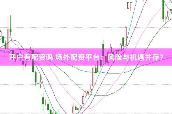 开户有配资吗 场外配资平台：风险与机遇并存？
