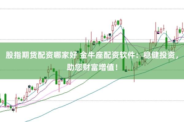 股指期货配资哪家好 金牛座配资软件：稳健投资，助您财富增值！