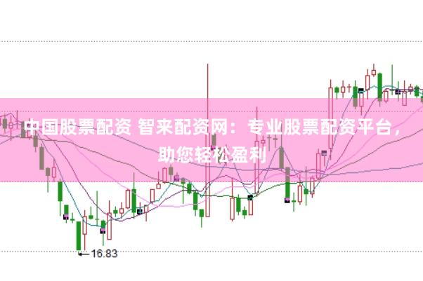 中国股票配资 智来配资网：专业股票配资平台，助您轻松盈利