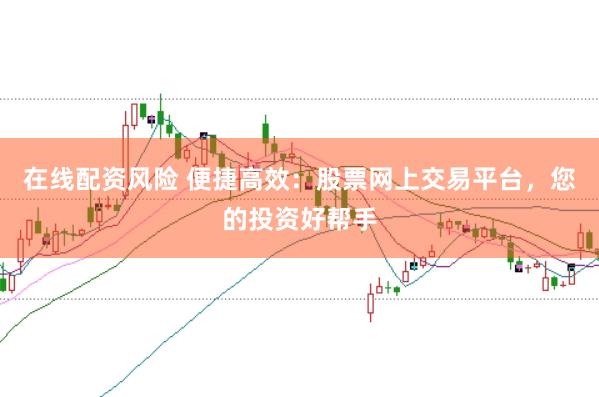 在线配资风险 便捷高效：股票网上交易平台，您的投资好帮手