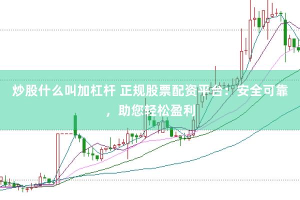 炒股什么叫加杠杆 正规股票配资平台：安全可靠，助您轻松盈利