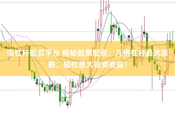 低杠杆配资平台 揭秘股票配资：几倍杠杆最优策略，轻松放大投资收益！