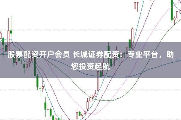股票配资开户会员 长城证券配资：专业平台，助您投资起航