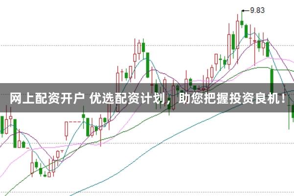 网上配资开户 优选配资计划，助您把握投资良机！