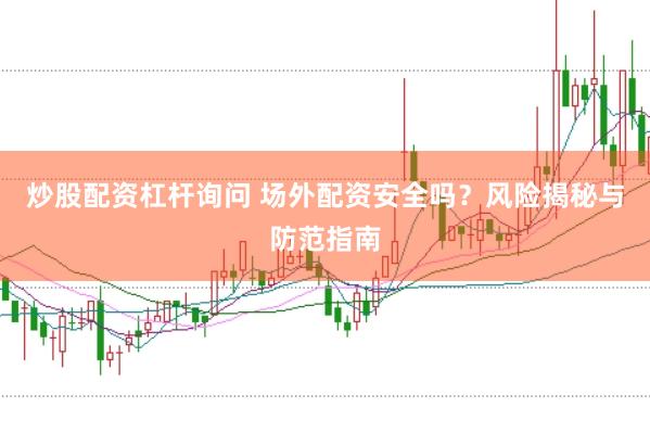 炒股配资杠杆询问 场外配资安全吗？风险揭秘与防范指南