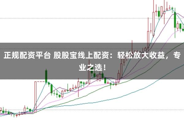 正规配资平台 股股宝线上配资：轻松放大收益，专业之选！