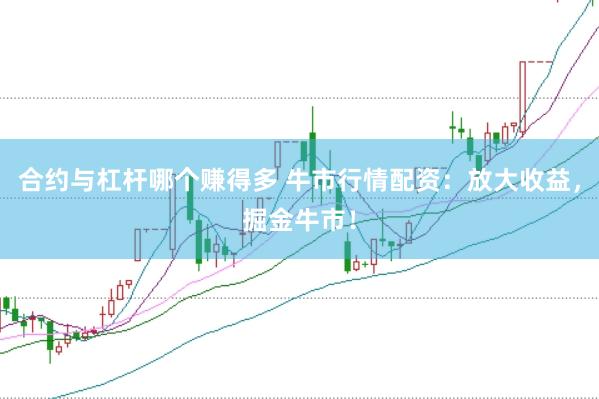 合约与杠杆哪个赚得多 牛市行情配资：放大收益，掘金牛市！