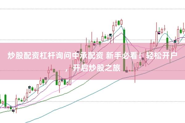 炒股配资杠杆询问中承配资 新手必看！轻松开户，开启炒股之旅