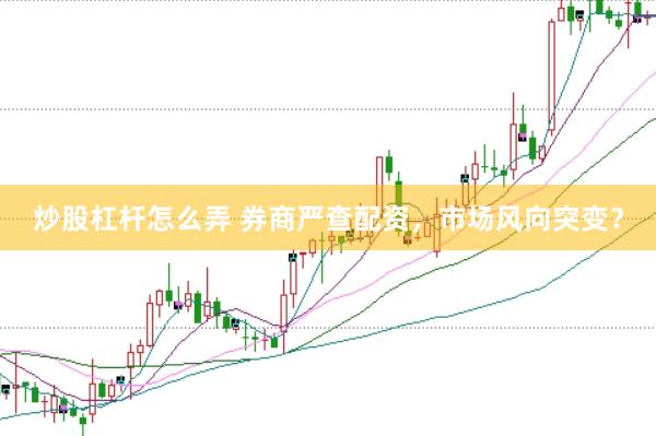 炒股杠杆怎么弄 券商严查配资，市场风向突变？