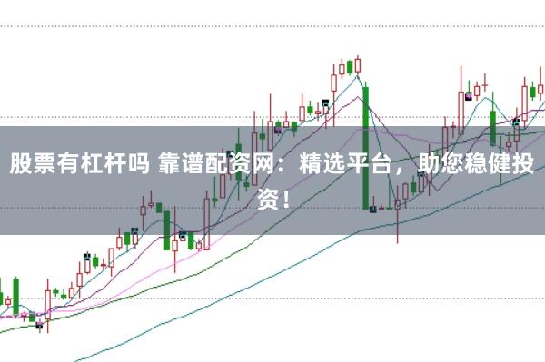 股票有杠杆吗 靠谱配资网：精选平台，助您稳健投资！