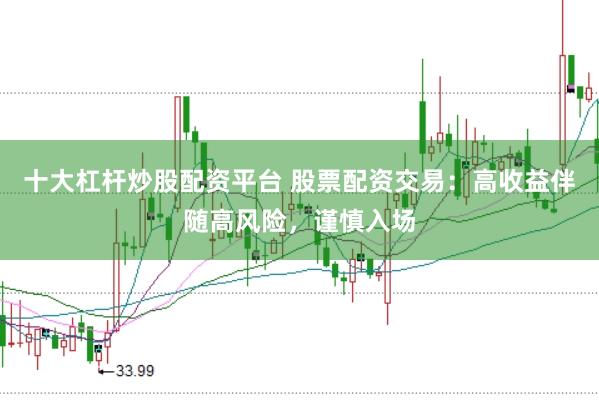 十大杠杆炒股配资平台 股票配资交易：高收益伴随高风险，谨慎入场