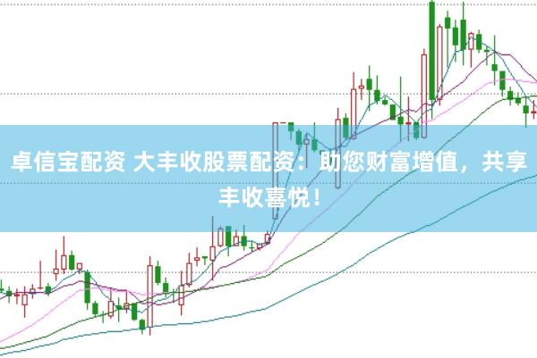 卓信宝配资 大丰收股票配资：助您财富增值，共享丰收喜悦！