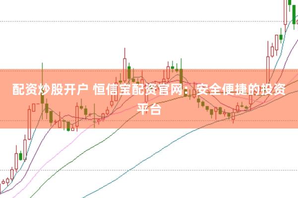 配资炒股开户 恒信宝配资官网：安全便捷的投资平台