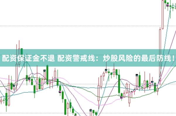 配资保证金不退 配资警戒线：炒股风险的最后防线！