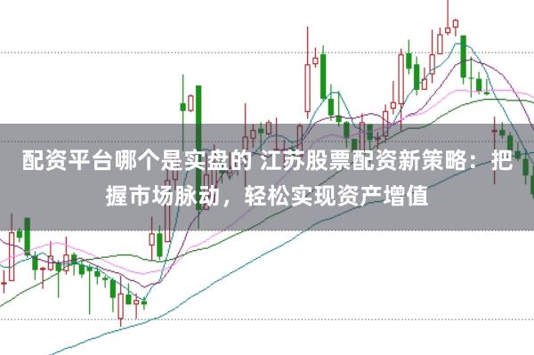 配资平台哪个是实盘的 江苏股票配资新策略：把握市场脉动，轻松实现资产增值